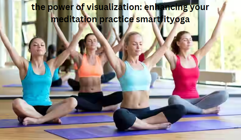 the power of visualization: enhancing your meditation practice smartfityoga